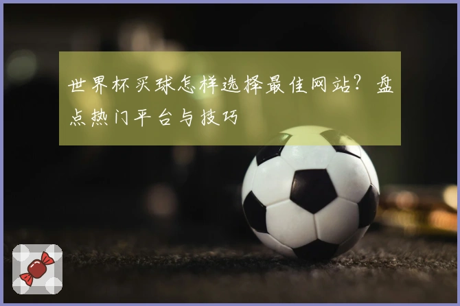 世界杯买球怎样选择最佳网站？盘点热门平台与技巧