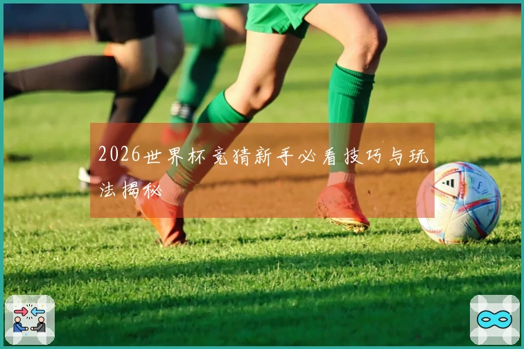2026世界杯竞猜新手必看技巧与玩法揭秘