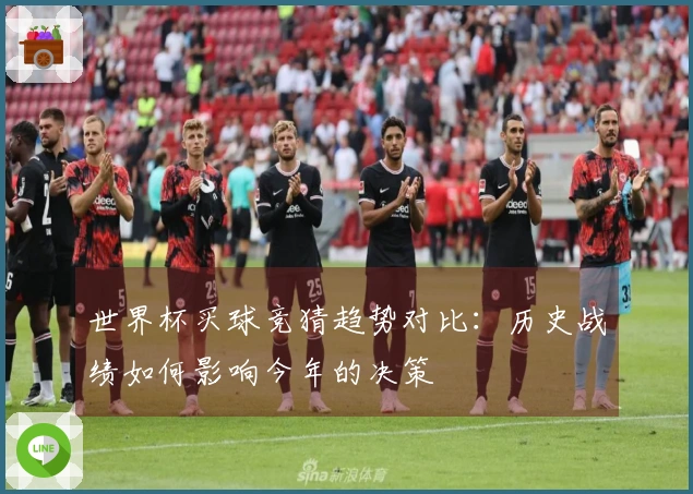 世界杯买球竞猜趋势对比：历史战绩如何影响今年的决策