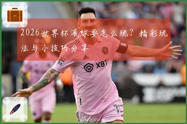 2026世界杯滚球要怎么玩？精彩玩法与小技巧分享