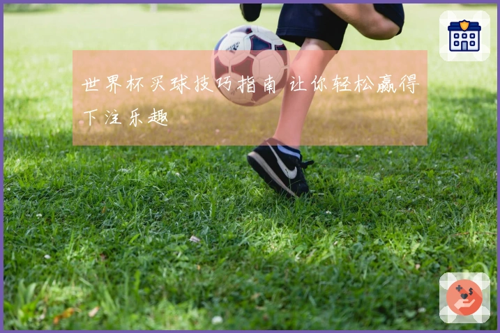世界杯买球技巧指南 让你轻松赢得下注乐趣