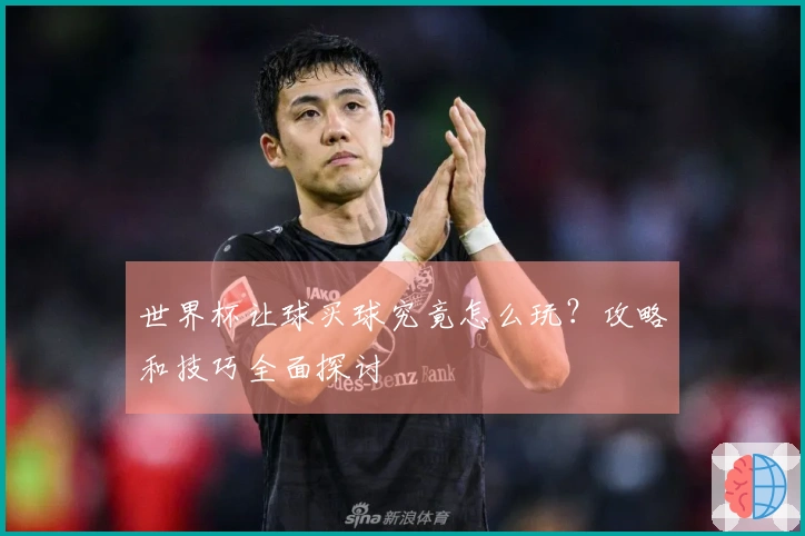 世界杯让球买球究竟怎么玩？攻略和技巧全面探讨
