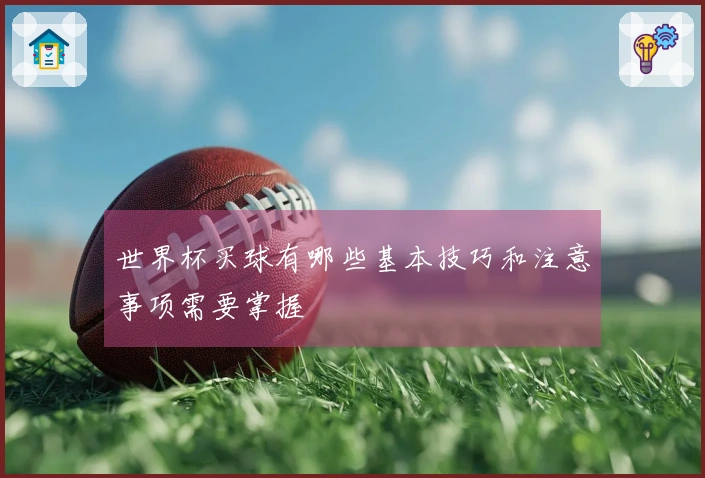 世界杯买球有哪些基本技巧和注意事项需要掌握