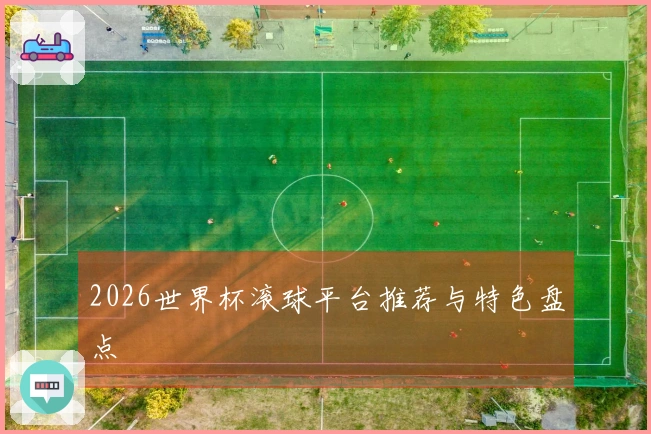 2026世界杯滚球平台推荐与特色盘点
