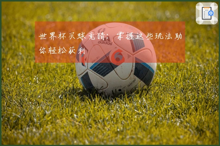 世界杯买球竞猜：掌握这些玩法助你轻松获利