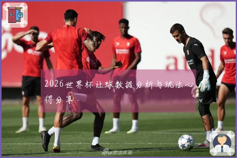 2026世界杯让球数据分析与玩法心得分享