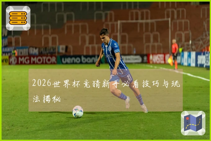2026世界杯竞猜新手必看技巧与玩法揭秘
