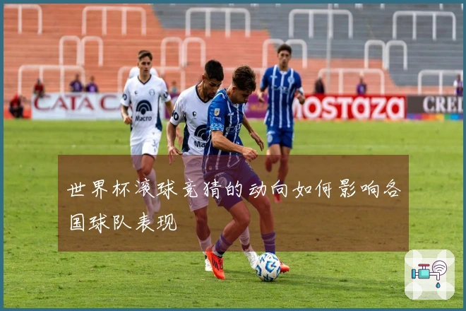 世界杯滚球竞猜的动向如何影响各国球队表现