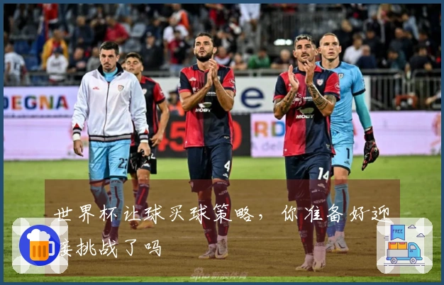 世界杯让球买球策略，你准备好迎接挑战了吗