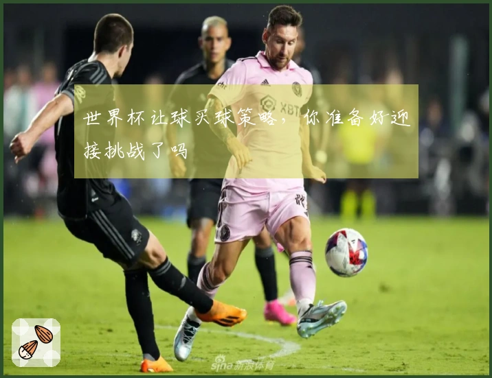 世界杯让球买球策略，你准备好迎接挑战了吗