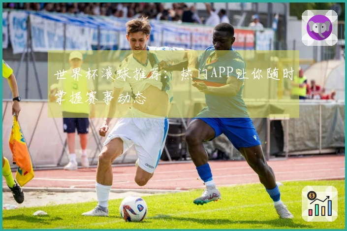世界杯滚球推荐：热门APP让你随时掌握赛事动态