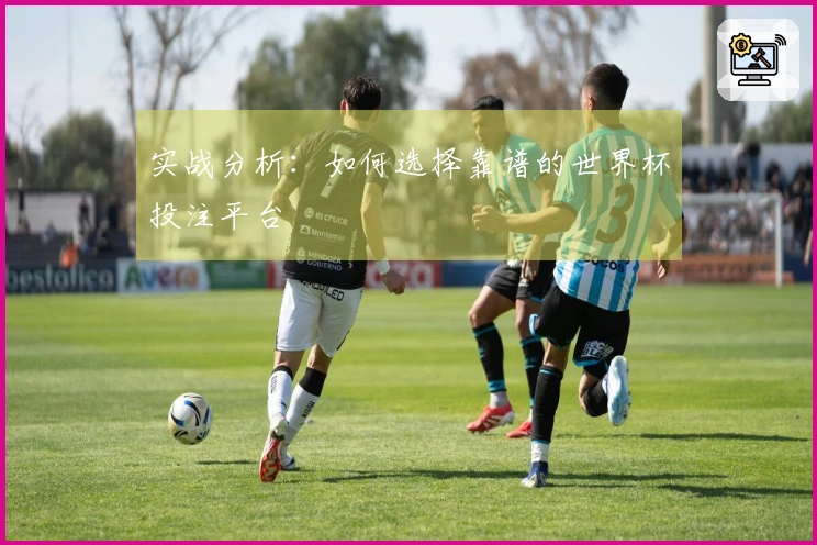 实战分析：如何选择靠谱的世界杯投注平台