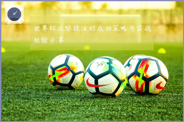 世界杯让球投注的成功策略与实战经验分享