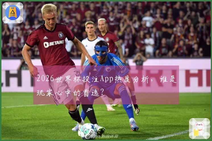 2026世界杯投注App热度分析，谁是玩家心中的首选？