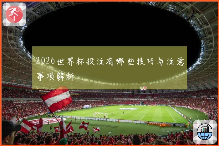 2026世界杯投注有哪些技巧与注意事项解析