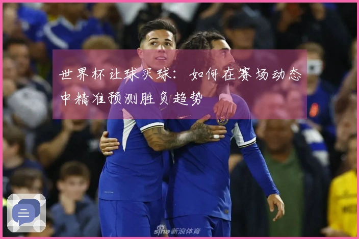 世界杯让球买球：如何在赛场动态中精准预测胜负趋势