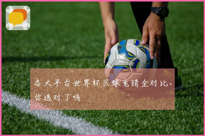 各大平台世界杯买球竞猜全对比，你选对了吗