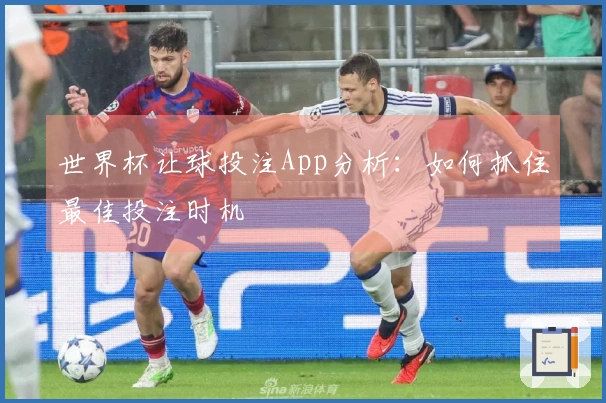 世界杯让球投注App分析：如何抓住最佳投注时机
