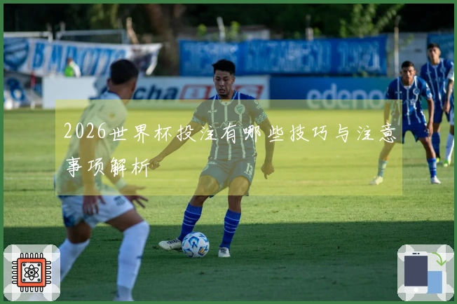 2026世界杯投注有哪些技巧与注意事项解析