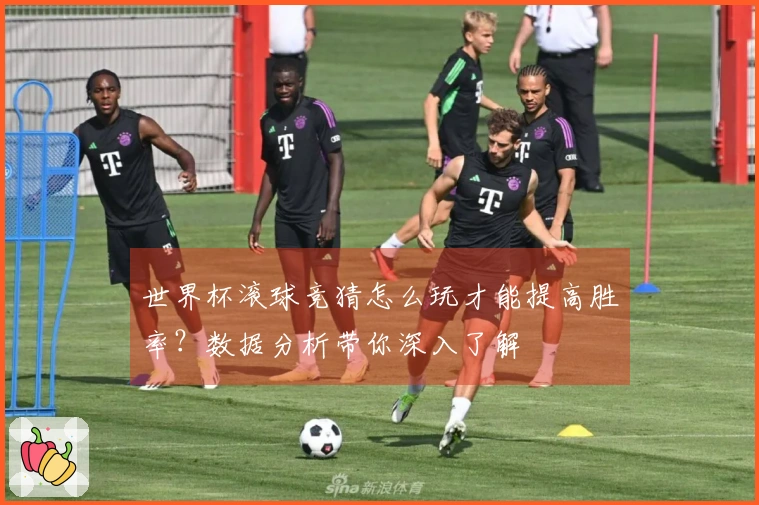 世界杯滚球竞猜怎么玩才能提高胜率？数据分析带你深入了解