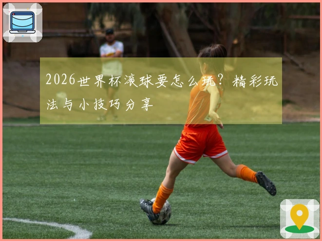 2026世界杯滚球要怎么玩？精彩玩法与小技巧分享