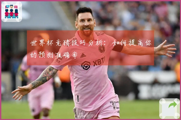 世界杯竞猜技巧分析：如何提高你的预测准确率
