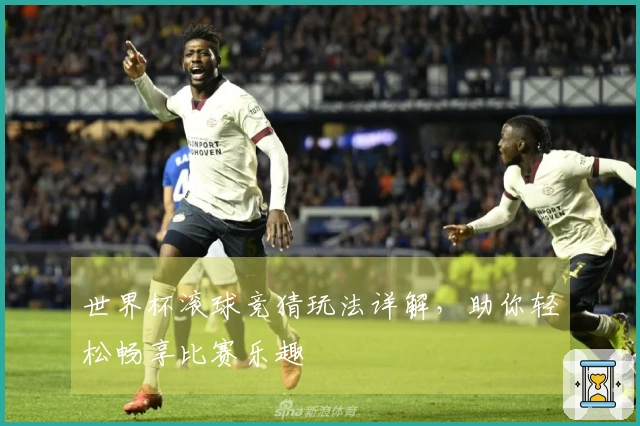 世界杯滚球竞猜玩法详解，助你轻松畅享比赛乐趣